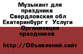 Музыкант для праздника  - Свердловская обл., Екатеринбург г. Услуги » Организация праздников   